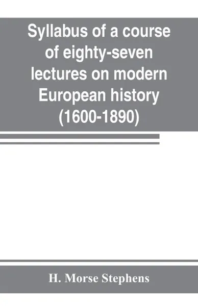 Обложка книги Syllabus of a course of eighty-seven lectures on modern European history (1600-1890), H. Morse Stephens