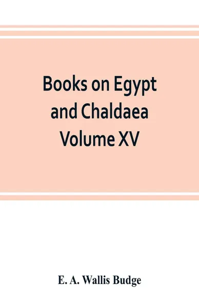 Обложка книги Books on Egypt and Chaldaea Volume XV. Of the Series. A History of Egypt from the End of the Neolithic period to the Death of Cleopatra VII. B.C. 30 Volume VII.; Egypt under the Saites, Persians, and Ptolemies, E. A. Wallis Budge