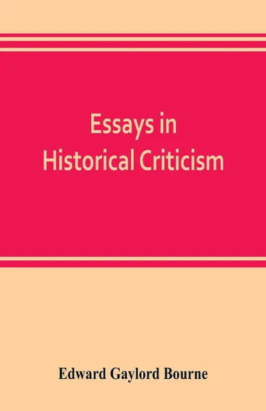 Обложка книги Essays in historical criticism; The legend of Marcus Whitman. The authorship of the federalist. Prince Henry the navigator. The demarcation line. The proposed absorption of Mexico, 1847-1848 Leopold von Ranke, Edward Gaylord Bourne