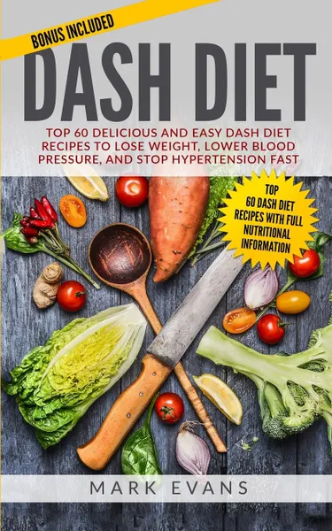 Обложка книги DASH Diet. Top 60 Delicious and Easy DASH Diet Recipes to Lose Weight, Lower Blood Pressure, and Stop Hypertension Fast (DASH Diet Series) (Volume 1), Mark Evans