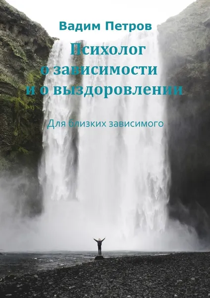 Обложка книги Психолог о зависимости и о выздоровлении, Вадим Петров