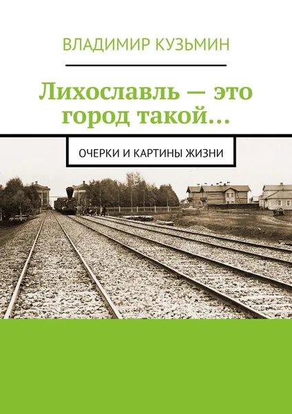 Обложка книги Лихославль - это город такой, Владимир Кузьмин