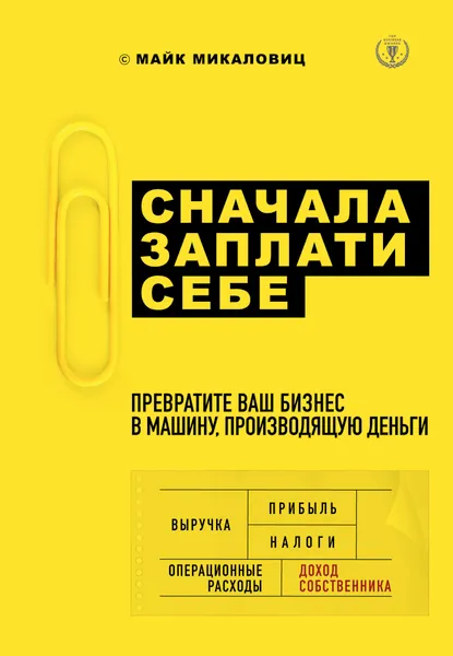 Обложка книги Сначала заплати себе. Превратите ваш бизнес в машину, производящую деньги, Майк Микаловиц