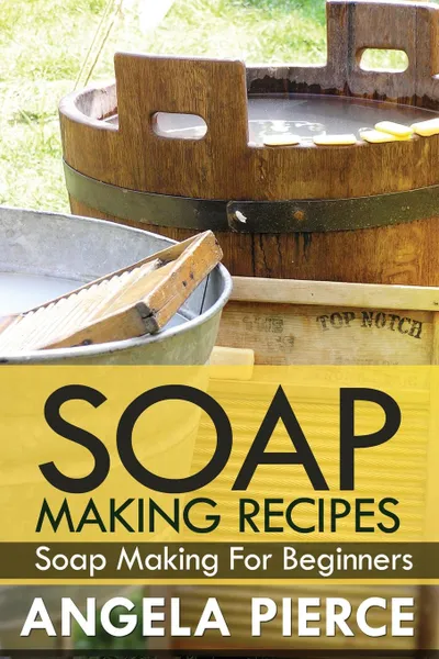 Обложка книги Soap Making Recipes. Soap Making for Beginners, Pierce Angela, Angela Pierce