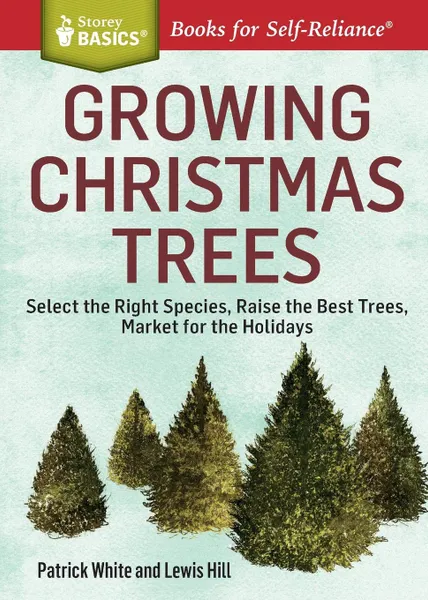 Обложка книги Growing Christmas Trees. Select the Right Species, Raise the Best Trees, Market for the Holidays. A Storey BASICSA. Title, Patrick White