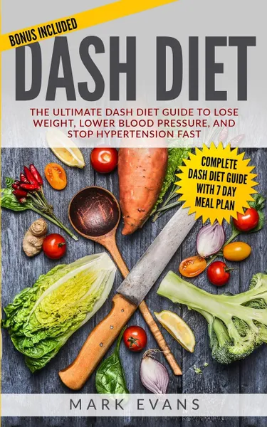 Обложка книги DASH Diet. The Ultimate DASH Diet Guide to Lose Weight, Lower Blood Pressure, and Stop Hypertension Fast (DASH Diet Series) (Volume 2), Mark Evans