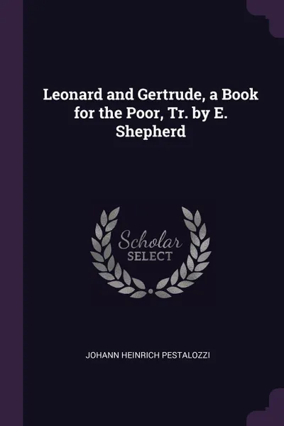 Обложка книги Leonard and Gertrude, a Book for the Poor, Tr. by E. Shepherd, Johann Heinrich Pestalozzi