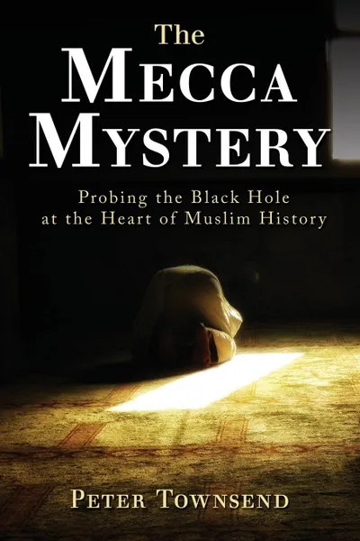 Обложка книги The Mecca Mystery. Probing the Black Hole at the Heart of Muslim History, Townsend Peter