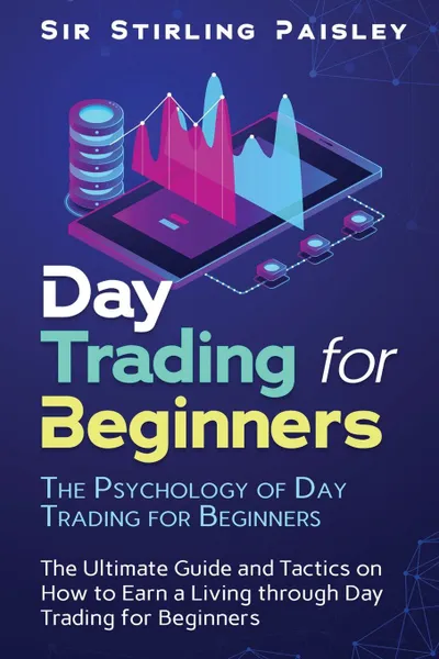 Обложка книги Day Trading for Beginners. The Psychology of Day Trading for Beginners: The Ultimate Guide and Tactics on How to Earn a Living through Day Trading for Beginners, Sir Stirling Paisley