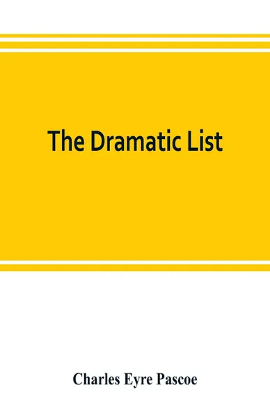 Обложка книги The dramatic list; a record of the principal performances of living actors and actresses of the British stage, Charles Eyre Pascoe