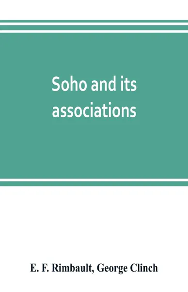 Обложка книги Soho and its associations. historical, literary & artistic, E. F. Rimbault, George Clinch