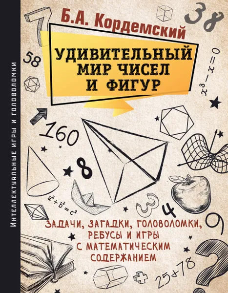 Обложка книги Удивительный мир чисел и фигур. Задачи, загадки, головоломки, ребусы и игры с математическим содержанием, Кордемский Б. А.