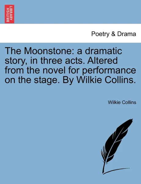 Обложка книги The Moonstone. a dramatic story, in three acts. Altered from the novel for performance on the stage. By Wilkie Collins., Wilkie Collins