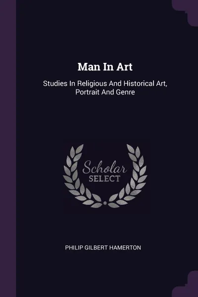 Обложка книги Man In Art. Studies In Religious And Historical Art, Portrait And Genre, Philip Gilbert Hamerton