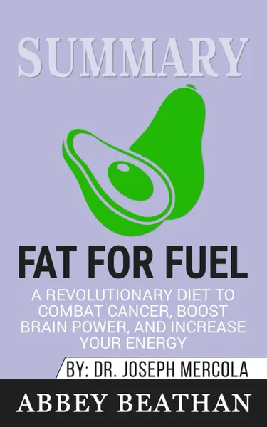 Обложка книги Summary of Fat for Fuel. A Revolutionary Diet to Combat Cancer, Boost Brain Power, and Increase Your Energy by Joseph Mercola, Abbey Beathan