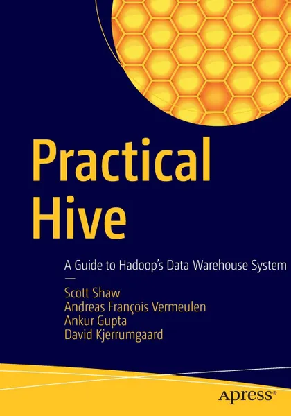 Обложка книги Practical Hive. A Guide to Hadoop's Data Warehouse System, Scott Shaw, Andreas François Vermeulen, Ankur Gupta