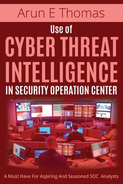 Обложка книги Use of Cyber Threat Intelligence in Security Operation Center, Arun E Thomas