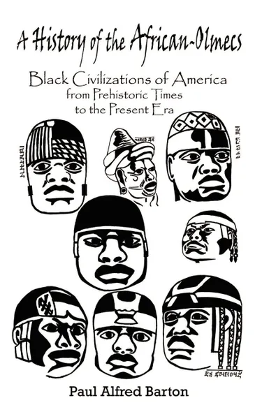 Обложка книги A History of the African-Olmecs. Black Civilizations of America from Prehistoric Times to the Present Era, Paul Alfred Barton