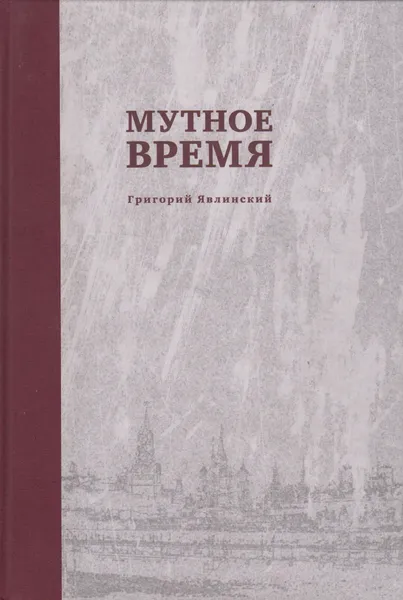 Обложка книги Мутное время. Статьи, выступления, интервью. 2008-февраль 2013, Явлинский Григорий Алексеевич