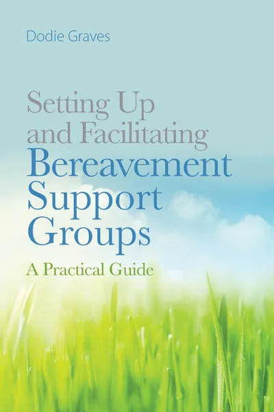 Обложка книги Setting Up and Facilitating Bereavement Support Groups. A Practical Guide, Dodie Graves