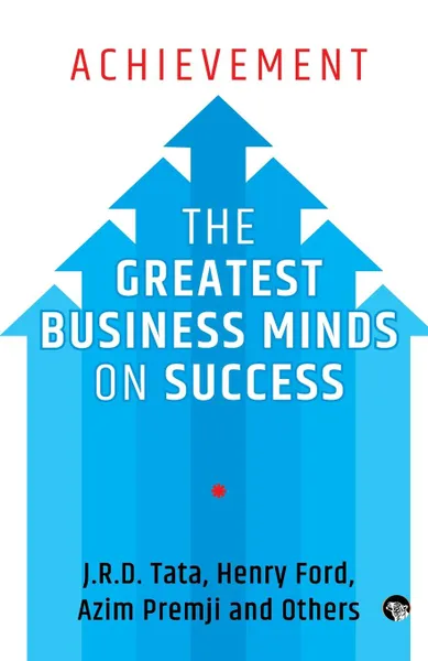 Обложка книги Achievement. The Greatest Business Minds on Success, J.R.D. Tata, Azim Premji, Henry Ford and Others