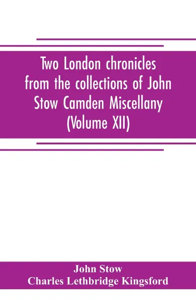 Обложка книги Two London chronicles from the collections of John Stow Camden Miscellany (Volume XII), John Stow, Charles Lethbridge Kingsford