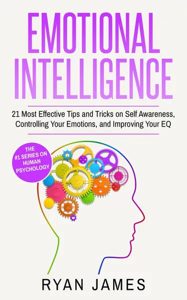 Обложка книги Emotional Intelligence. 21 Most Effective Tips and Tricks on Self Awareness, Controlling Your Emotions, and Improving Your EQ (Emotional Intelligence Series) (Volume 5), Ryan James