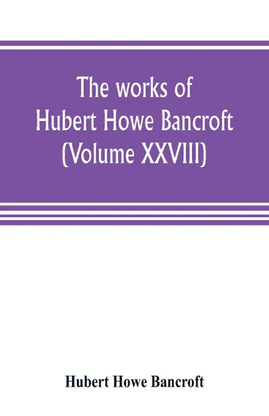 Обложка книги The works of Hubert Howe Bancroft (Volume XXVIII). History of the Northwest coast Vol. II. 1800-1846., Hubert Howe Bancroft