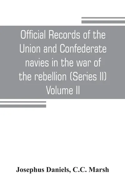 Обложка книги Official records of the Union and Confederate navies in the war of the rebellion (Series II) Volume II, Josephus Daniels, C.C. Marsh