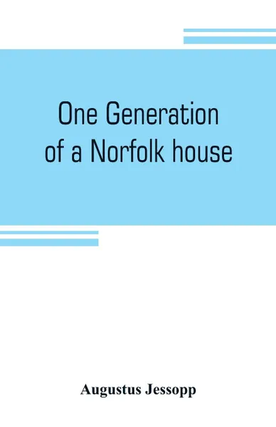 Обложка книги One generation of a Norfolk house. a contribution to Elizabethan history, Augustus Jessopp