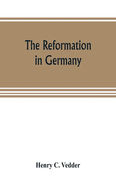Обложка книги The reformation in Germany, Henry C. Vedder
