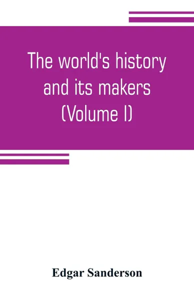 Обложка книги The world's history and its makers (Volume I), Edgar Sanderson