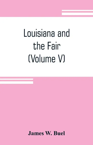 Обложка книги Louisiana and the Fair. an exposition of the world, its people and their achievements (Volume V), James W. Buel