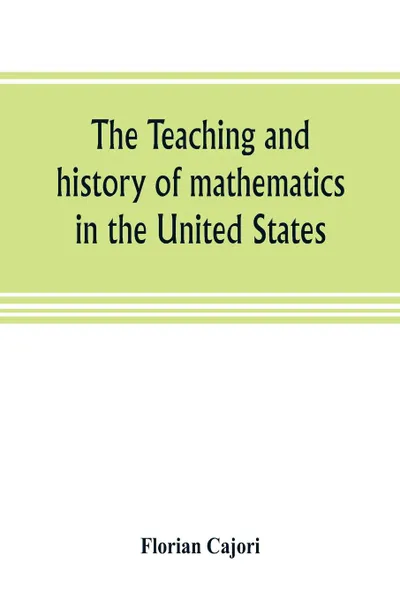 Обложка книги The teaching and history of mathematics in the United States, Florian Cajori