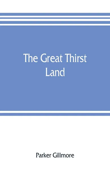 Обложка книги The great thirst land. a ride through Natal, Orange free state, Transvaal, and Kalahari desert, Parker Gillmore