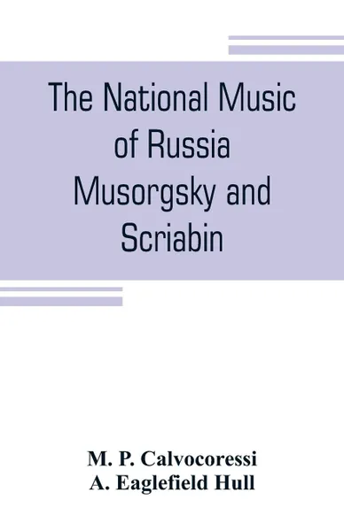 Обложка книги The national music of Russia, Musorgsky and Scriabin, M. P. Calvocoressi, A. Eaglefield Hull