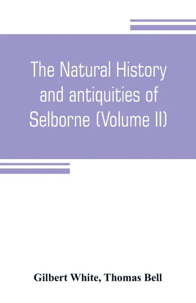 Обложка книги The natural history and antiquities of Selborne, in the county of Southhampton (Volume II), Gilbert White, Thomas Bell