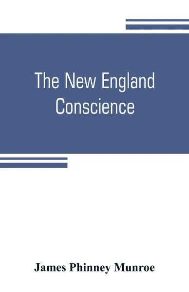 Обложка книги The New England conscience; with typical examples, James Phinney Munroe