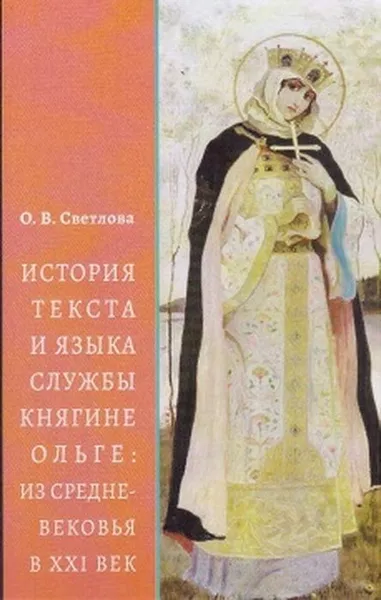 Обложка книги История текста и языка службы княгине Ольге. Из Средневековья в XXI век, О. В. Светлова