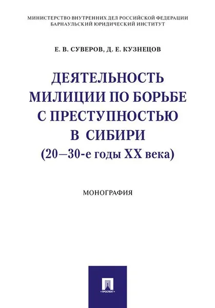 Обложка книги Деятельность милиции по борьбе с преступностью в Сибири (20–30-е годы XX века), Е. В. Суверов, Д. Е. Кузнецов