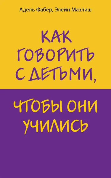 Обложка книги Как говорить с детьми, чтобы они учились, Адель Фабер, Элейн Мазлиш