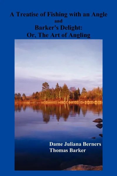 Обложка книги A Treatise of Fishing with an Angle and Barker's Delight, Dame Juliana Berners, Thomas Barker