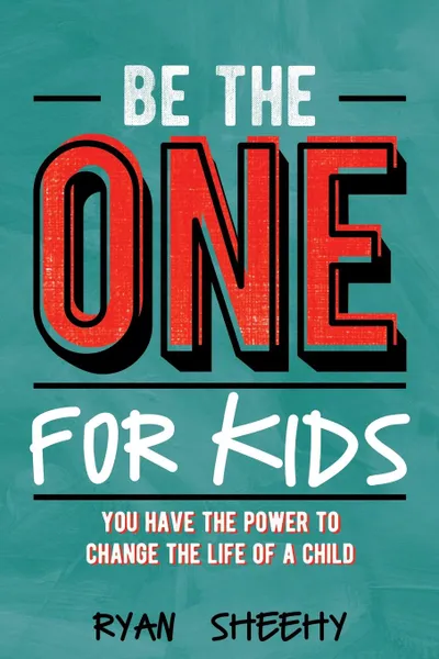 Обложка книги Be the One for Kids. You Have the Power to Change the Life of a Child, Ryan Sheehy