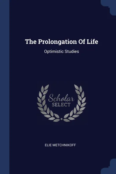 Обложка книги The Prolongation Of Life. Optimistic Studies, Elie Metchnikoff