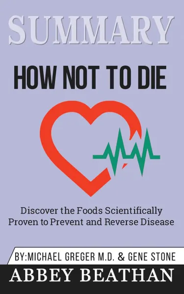 Обложка книги Summary of How Not to Die. Discover the Foods Scientifically Proven to Prevent and Reverse Disease by Michael Greger Md & Gene Stone, Abbey Beathan