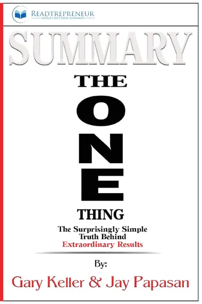 Обложка книги Summary of The ONE Thing. The Surprisingly Simple Truth Behind Extraordinary Results By Gary Keller and Jay Papasan, Readtrepreneur Publishing