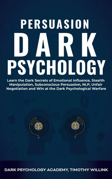 Обложка книги Persuasion Dark Psychology. Learn the Dark Secrets of Emotional Influence, Stealth Manipulation, Subconscious Persuasion, NLP, Unfair Negotiation and Win at the Dark Psychological Warfare, Timothy Willink, Dark Psychology Academy