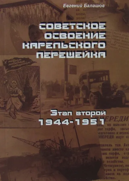 Обложка книги Советское освоение Карельского перешейка. Этап второй 1944-1951, Балашов Е.А.