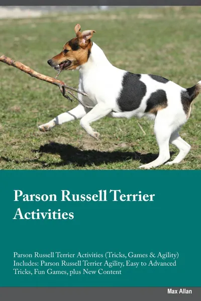 Обложка книги Parson Russell Terrier Activities Parson Russell Terrier Activities (Tricks, Games & Agility) Includes. Parson Russell Terrier Agility, Easy to Advanced Tricks, Fun Games, plus New Content, Adrian Ince