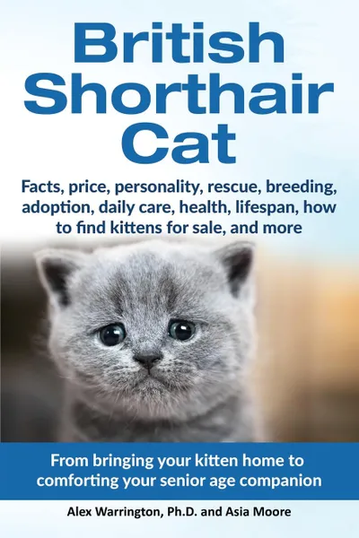 Обложка книги British Shorthair Cat. From bringing your kitten home to comforting your senior age beloved companion, Alex Warrington Ph.D., Asia Moore